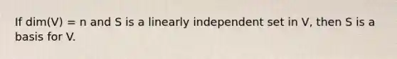 If dim(V) = n and S is a linearly independent set in V, then S is a basis for V.