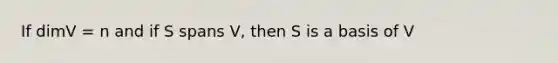 If dimV = n and if S spans V, then S is a basis of V