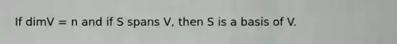 If dimV = n and if S spans V, then S is a basis of V.