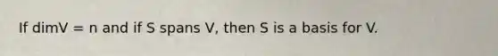 If dimV = n and if S spans V, then S is a basis for V.