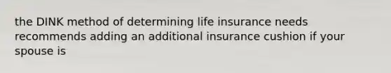 the DINK method of determining life insurance needs recommends adding an additional insurance cushion if your spouse is