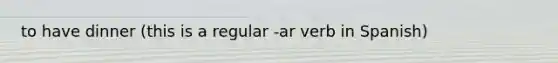 to have dinner (this is a regular -ar verb in Spanish)