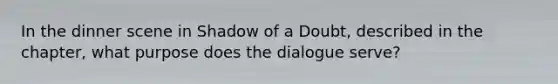 In the dinner scene in Shadow of a Doubt, described in the chapter, what purpose does the dialogue serve?