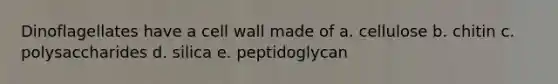 Dinoflagellates have a cell wall made of a. cellulose b. chitin c. polysaccharides d. silica e. peptidoglycan