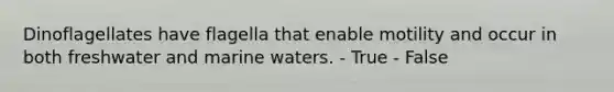 Dinoflagellates have flagella that enable motility and occur in both freshwater and marine waters. - True - False