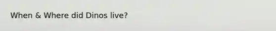 When & Where did Dinos live?