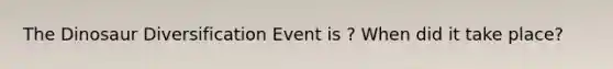 The Dinosaur Diversification Event is ? When did it take place?