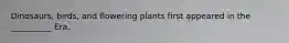 Dinosaurs, birds, and flowering plants first appeared in the __________ Era.