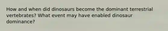How and when did dinosaurs become the dominant terrestrial vertebrates? What event may have enabled dinosaur dominance?