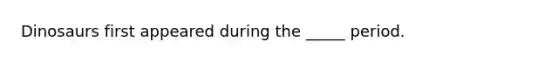 Dinosaurs first appeared during the _____ period.