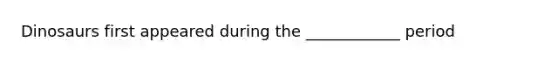 Dinosaurs first appeared during the ____________ period