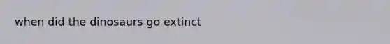 when did the dinosaurs go extinct