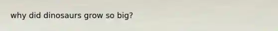 why did dinosaurs grow so big?