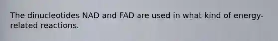 The dinucleotides NAD and FAD are used in what kind of energy-related reactions.