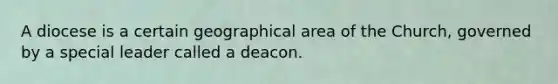 A diocese is a certain geographical area of the Church, governed by a special leader called a deacon.