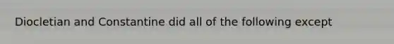 Diocletian and Constantine did all of the following except