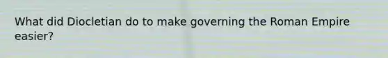 What did Diocletian do to make governing the Roman Empire easier?