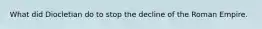 What did Diocletian do to stop the decline of the Roman Empire.