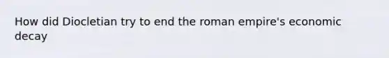 How did Diocletian try to end the roman empire's economic decay