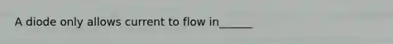 A diode only allows current to flow in______