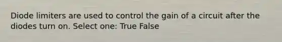 Diode limiters are used to control the gain of a circuit after the diodes turn on. Select one: True False