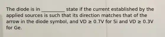 The diode is in __________ state if the current established by the applied sources is such that its direction matches that of the arrow in the diode symbol, and VD ≥ 0.7V for Si and VD ≥ 0.3V for Ge.