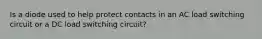 Is a diode used to help protect contacts in an AC load switching circuit or a DC load switching circuit?