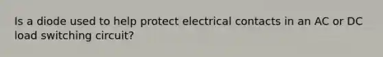 Is a diode used to help protect electrical contacts in an AC or DC load switching circuit?