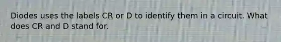 Diodes uses the labels CR or D to identify them in a circuit. What does CR and D stand for.