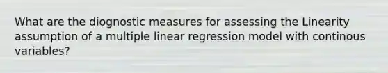 What are the diognostic measures for assessing the Linearity assumption of a multiple linear regression model with continous variables?