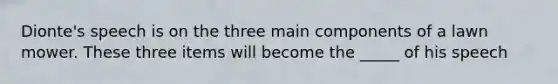 Dionte's speech is on the three main components of a lawn mower. These three items will become the _____ of his speech