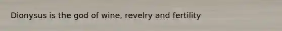 Dionysus is the god of wine, revelry and fertility