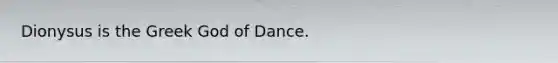 Dionysus is the Greek God of Dance.