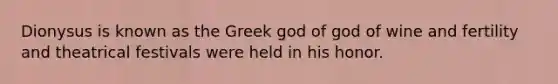 Dionysus is known as the Greek god of god of wine and fertility and theatrical festivals were held in his honor.