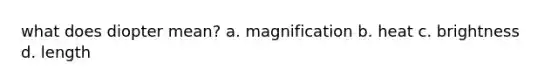 what does diopter mean? a. magnification b. heat c. brightness d. length