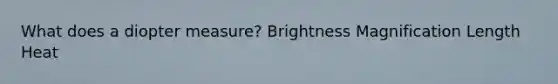 What does a diopter measure? Brightness Magnification Length Heat