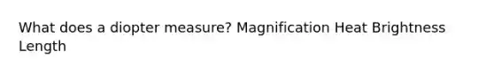 What does a diopter measure? Magnification Heat Brightness Length