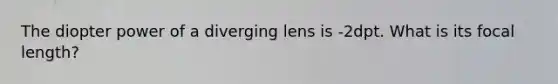 The diopter power of a diverging lens is -2dpt. What is its focal length?