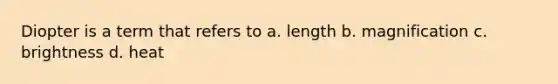 Diopter is a term that refers to a. length b. magnification c. brightness d. heat