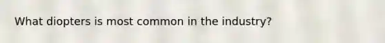 What diopters is most common in the industry?