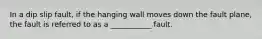 In a dip slip fault, if the hanging wall moves down the fault plane, the fault is referred to as a ___________ fault.