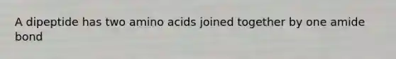 A dipeptide has two amino acids joined together by one amide bond