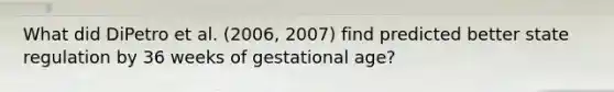 What did DiPetro et al. (2006, 2007) find predicted better state regulation by 36 weeks of gestational age?