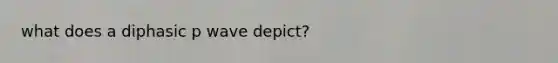 what does a diphasic p wave depict?