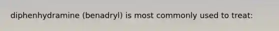 diphenhydramine (benadryl) is most commonly used to treat: