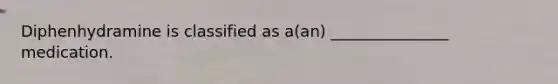 Diphenhydramine is classified as a(an) _______________ medication.
