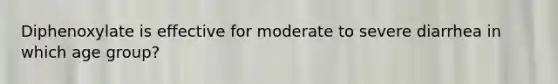 Diphenoxylate is effective for moderate to severe diarrhea in which age group?