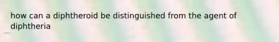 how can a diphtheroid be distinguished from the agent of diphtheria