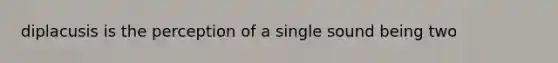 diplacusis is the perception of a single sound being two