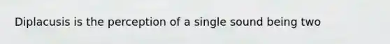 Diplacusis is the perception of a single sound being two